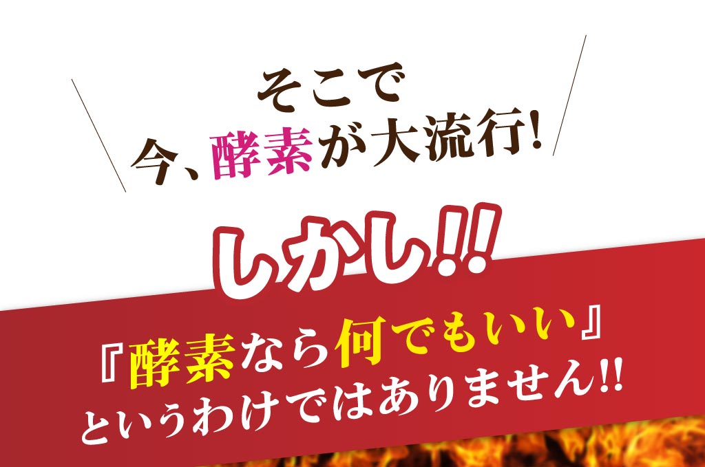 そこで今、酵素が大流行!しかし!!しかし!!「酵素なら何でもいい」というわけではありません!!