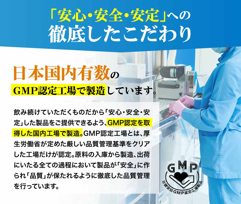 「安心・安全・安定」への徹底したこだわり日本国内有数のGMP認定工場で製造しています